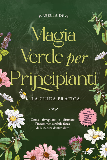 Magia verde per principianti - La guida pratica: Come risvegliare e sfruttare l'incommensurabile forza della natura dentro di te | incl animali guida rituali di streghe essenze floreali ecc - cover