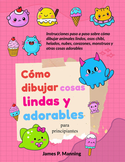 Cómo dibujar cosas lindas y adorables para principiantes - Instrucciones paso a paso sobre cómo dibujar animales lindos osos chibi helados nubes corazones monstruos y otras cosas adorables - cover