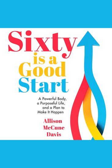 Sixty is a Good Start - A Powerful Body a Purposeful Life and a Plan to Make It Happen - cover