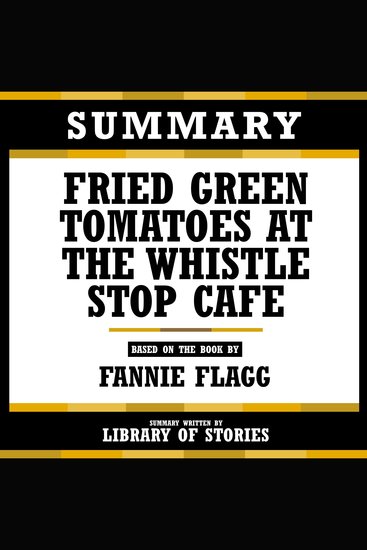 Summary - Fried Green Tomatoes At The Whistle Stop Cafe - Based On The Book By Fannie Flagg - cover