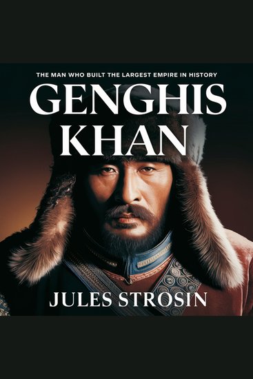 Genghis Khan – The Man Who Built the Largest Empire in History - The Untold Story of Genghis Khan’s Rise Military Genius and the Mongol Empire That Shaped the World - cover