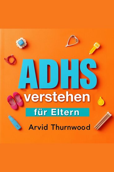 ADHS verstehen für Eltern - Verstehen Sie ADHS als Eltern! Entdecken Sie fesselnde Audiolesungen für ein besseres Verständnis und effektive Unterstützung“ - cover