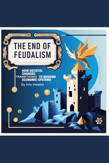 The End of Feudalism - How Societal Changes Transitioned to Modern Economic Systems - cover
