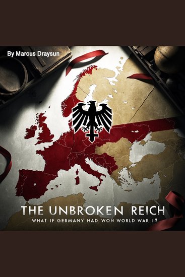 The Unbroken Reich - What If Germany Had Won World War I? - cover