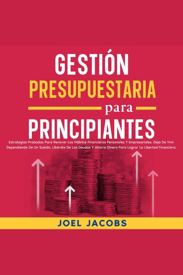 Gestión presupuestaria para principiantes: Estrategias probadas para renovar los hábitos financieros personales y empresariales Deja de vivir dependiendo de un sueldo libérate de las deudas y ahorra dinero para lograr la libertad financiera - cover