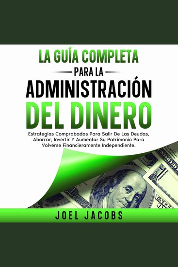 La guía completa para la administración del dinero - Estrategias probadas para librarte de deudas ahorrar invertir y hacer crecer tu riqueza para llegar a ser financieramente independiente - cover