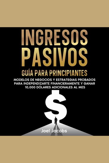 Ingresos pasivos: Guía para principiantes Modelos de negocios y estrategias probados para independizarte financieramente y ganar 10000 dólares adicionales al mes - cover