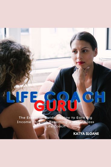 Life Coach Guru - The Essential Guide on How to Earn Big Income Through Becoming a World-Class Life Coach - cover