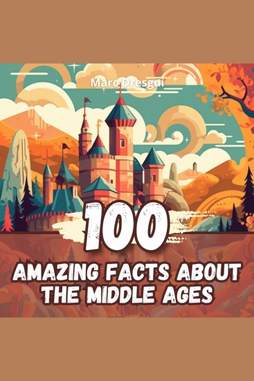 100 Amazing Facts about the Middle Ages - Fascinating Trivia about the Mysteries and Curiosities of Medieval History - cover