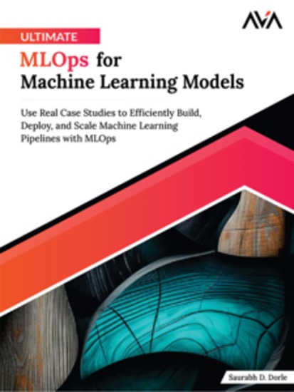 Ultimate MLOps for Machine Learning Models: Use Real Case Studies to Efficiently Build Deploy and Scale Machine Learning Pipelines with MLOps - cover
