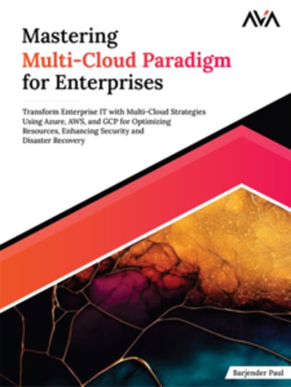 Mastering Multi-Cloud Paradigm for Enterprises: Transform Enterprise IT with Multi-Cloud Strategies Using Azure AWS and GCP for Optimizing Resources Enhancing Security and Disaster Recovery - cover