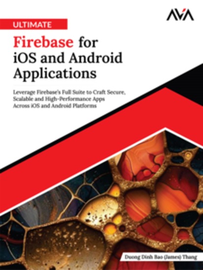 Ultimate Firebase for iOS and Android Applications: Leverage Firebase’s Full Suite to Craft Secure Scalable and High-Performance Apps Across iOS and Android Platforms - cover