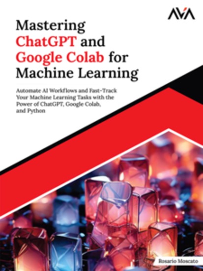 Mastering ChatGPT and Google Colab for Machine Learning: Automate AI Workflows and Fast-Track Your Machine Learning Tasks with the Power of ChatGPT Google Colab and Python - cover