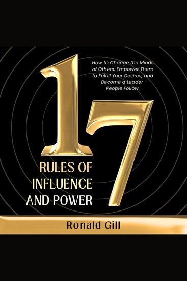 17 Rules of Influence and Power - How to Change the Minds of Others Empower Them to Fulfill Your Desires and Become a Leader People Follow - cover
