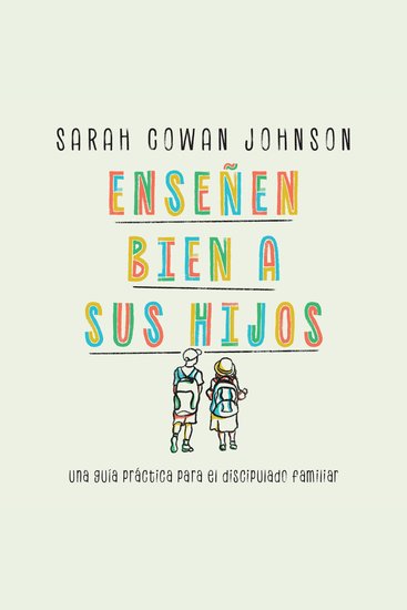 Enseñen bien a sus hijos - Una guía práctica para el discipulado familiar - cover