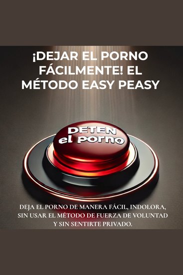 ¡Dejar el porno fácilmente! El método Easy Peasy - Deja el porno de manera fácil indolora sin usar el método de fuerza de voluntad y sin sentirte privado - cover