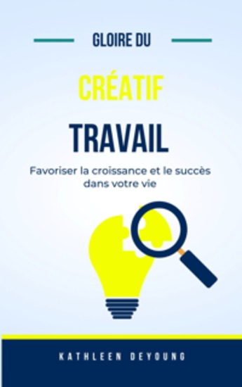 La gloire du travail créatif - Conduire la croissance et le succès dans votre vie - cover
