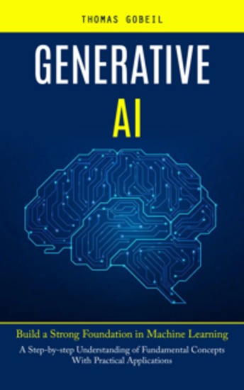 Generative Ai: Build a Strong Foundation in Machine Learning (A Step-by-step Understanding of Fundamental Concepts With Practical Applications) - cover