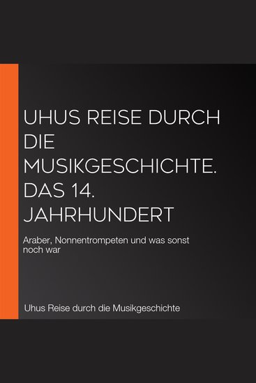 Uhus Reise durch die Musikgeschichte Das 14 Jahrhundert - Araber Nonnentrompeten und was sonst noch war - cover