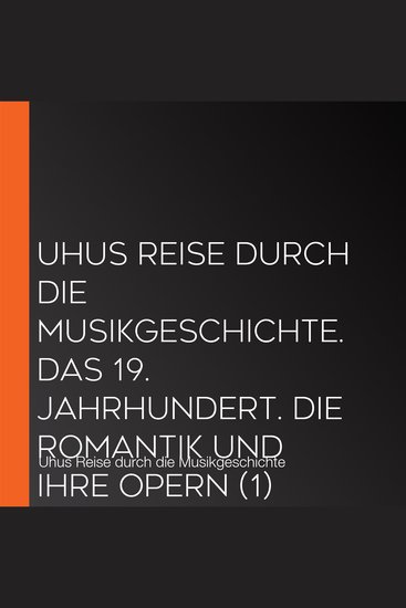 Uhus Reise durch die Musikgeschichte Das 19 Jahrhundert Die Romantik und ihre Opern (1) - cover