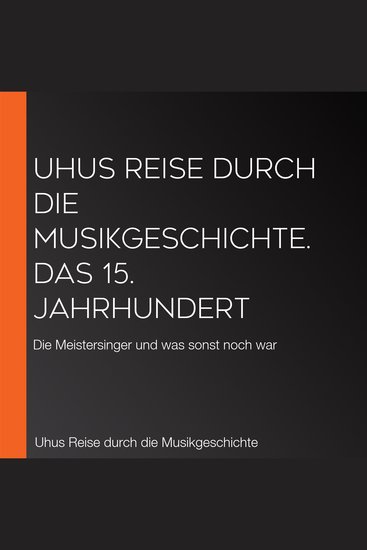 Uhus Reise durch die Musikgeschichte Das 15 Jahrhundert - Die Meistersinger und was sonst noch war - cover