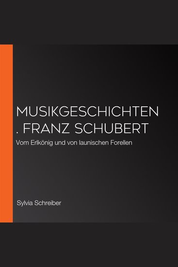 Musikgeschichten Franz Schubert - Vom Erlkönig und von launischen Forellen - cover