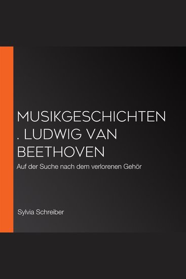 Musikgeschichten Ludwig van Beethoven - Auf der Suche nach dem verlorenen Gehör - cover