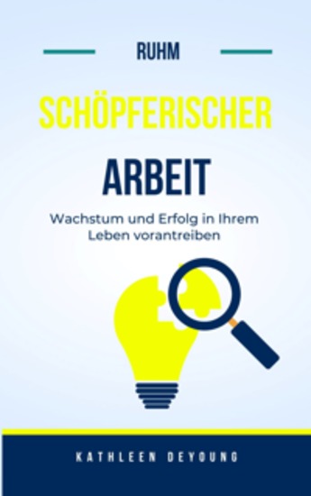 Der Ruhm kreativer Arbeit - Wachstum und Erfolg in Ihrem Leben vorantreiben - cover