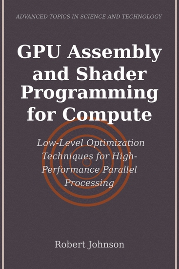 GPU Assembly and Shader Programming for Compute - Low-Level Optimization Techniques for High-Performance Parallel Processing - cover