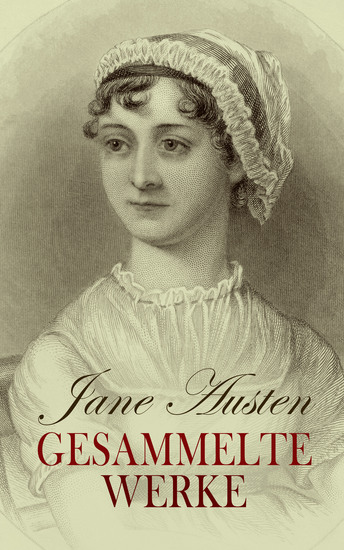 Jane Austen - Gesammelte Werke - Stolz und Vorurteil Verstand und Gefühl Emma Überredung Mansfield Park Die Abtei von Northanger Lady Susan Die Watsons Sanditon - cover