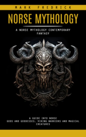 Norse Mythology: A Norse Mythology Contemporary Fantasy (A Guide Into Norse Gods and Goddesses Viking Warriors and Magical Creatures) - cover