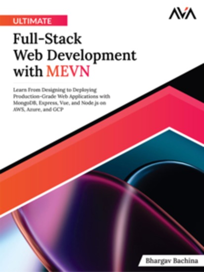 Ultimate Full-Stack Web Development with MEVN: Learn From Designing to Deploying Production-Grade Web Applications with MongoDB Express Vue and Nodejs on AWS Azure and GCP - cover
