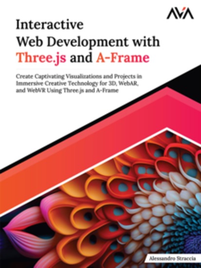 Interactive Web Development With Threejs and A-Frame: Create Captivating Visualizations and Projects in Immersive Creative Technology for 3D WebAR and WebVR Using Threejs and A-Frame - cover