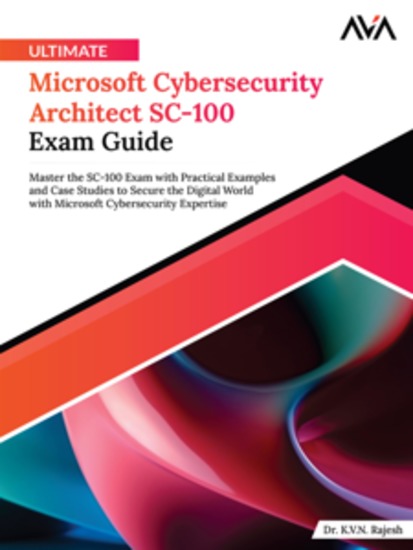 Ultimate Microsoft Cybersecurity Architect SC-100 Exam Guide: Master the SC-100 Exam with Practical Examples and Case Studies to Secure the Digital World with Microsoft Cybersecurity Expertise - cover