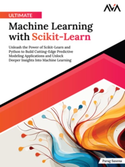 Ultimate Machine Learning with Scikit-Learn: Unleash the Power of Scikit-Learn and Python to Build Cutting-Edge Predictive Modeling Applications and Unlock Deeper Insights Into Machine Learning - cover