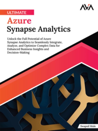 Ultimate Azure Synapse Analytics: Unlock the Full Potential of Azure Synapse Analytics to Seamlessly Integrate Analyze and Optimize Complex Data for Enhanced Business Insights and Decision-Making - cover