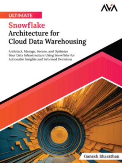 Ultimate Snowflake Architecture for Cloud Data Warehousing: Architect Manage Secure and Optimize Your Data Infrastructure Using Snowflake for Actionable Insights and Informed Decisions - cover