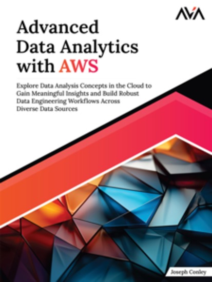 Advanced Data Analytics with AWS: Explore Data Analysis Concepts in the Cloud to Gain Meaningful Insights and Build Robust Data Engineering Workflows Across Diverse Data Sources - cover