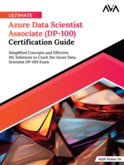 Ultimate Azure Data Scientist Associate (DP-100) Certification Guide: Simplified Concepts and Effective ML Solutions to Crack the Azure Data Scientist DP-100 Exam - cover
