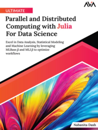 Ultimate Parallel and Distributed Computing with Julia For Data Science: Excel in Data Analysis Statistical Modeling and Machine Learning by leveraging MLBasejl and MLJjl to optimize workflows - cover