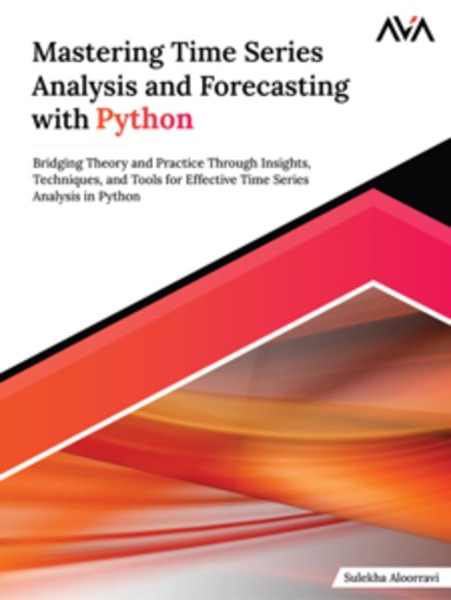 Mastering Time Series Analysis and Forecasting with Python: Bridging Theory and Practice Through Insights Techniques and Tools for Effective Time Series Analysis in Python - cover
