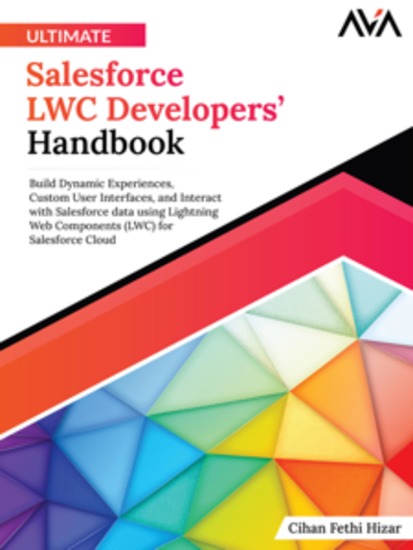 Ultimate Salesforce LWC Developers’ Handbook: Build Dynamic Experiences Custom User Interfaces and Interact with Salesforce data using Lightning Web Components (LWC) for Salesforce Cloud - cover