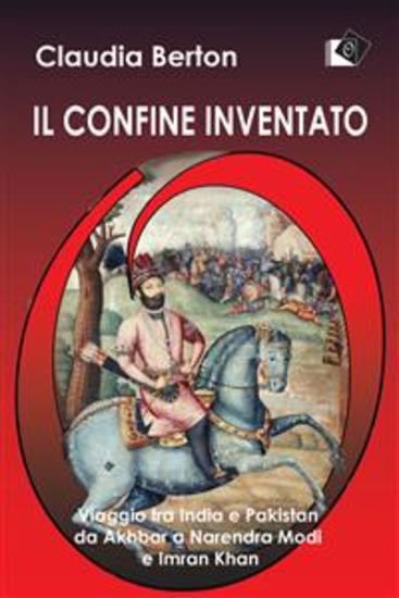 Il confine inventato - Viaggio tra India e Pakistan da Akhbar a Narendra Modi e Imran Khan - cover
