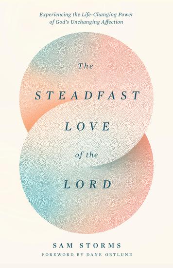 The Steadfast Love of the Lord - Experiencing the Life-Changing Power of God's Unchanging Affection - cover