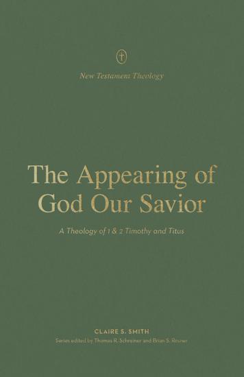 The Appearing of God Our Savior - A Theology of 1 and 2 Timothy and Titus - cover
