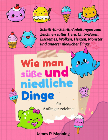 Wie man süße und niedliche Dinge für Anfänger zeichnet - Schritt-für-Schritt-Anleitungen zum Zeichnen niedlicher Tiere Chibi-Bären Eiscremes Wolken Herzen Monster und anderer bezaubernder Dinge - cover