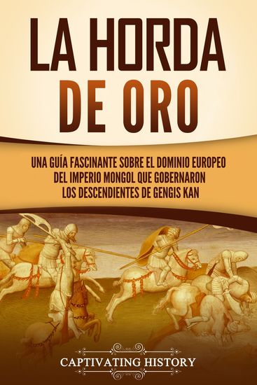 La Horda de Oro - Una guía fascinante sobre el dominio europeo del Imperio mongol que gobernaron los descendientes de Gengis Kan - cover