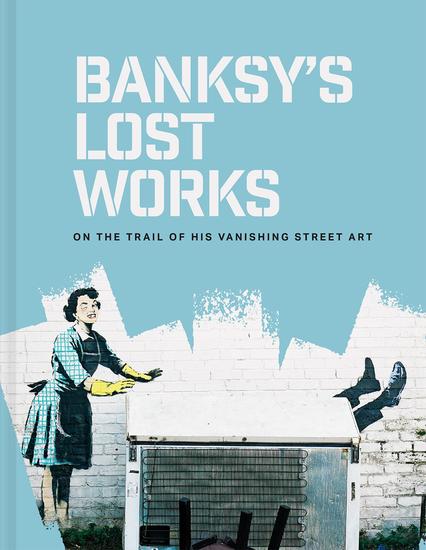 Banksy's Lost Works - On the trail of his vanishing street art - cover