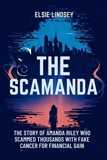 The Scamanda - The Story Of Amanda Riley Who Scammed Thousands With Fake Cancer For Financial Gain - cover