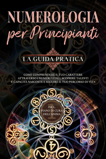 Numerologia per principianti - La guida pratica: Come comprendere il tuo carattere attraverso i numeri vitali scoprire talenti e capacità nascoste e seguire il tuo percorso di vita | incl piano di cura dell'anima - cover